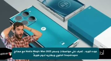 عودة قوية.. تعرف على مواصفات وسعر Nokia Magic Max 2025 مع معالج Snapdragon الأقوى وبطارية تدوم طويلاً